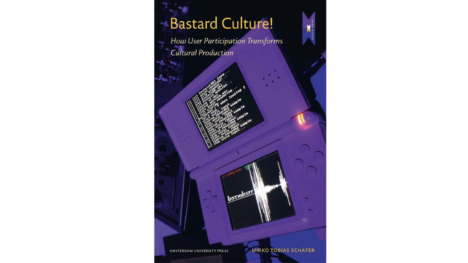 Mirko Tobias Schäfer: Bastard Culture! How User Participation Transforms Cultural Production (MediaMatters, Band 6), 2011