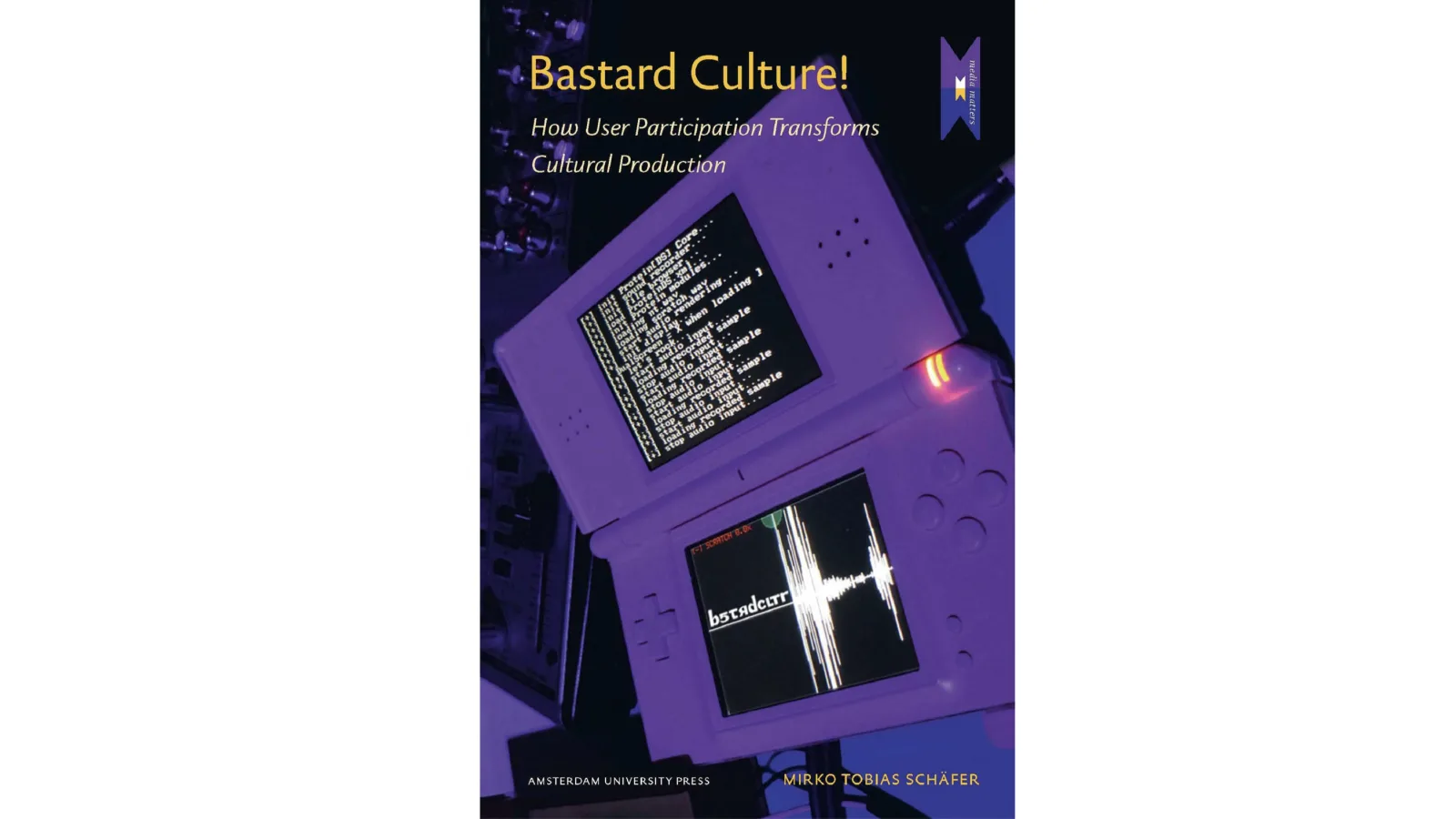 Mirko Tobias Schäfer: Bastard Culture! How User Participation Transforms Cultural Production (MediaMatters, Volume 6), 2011